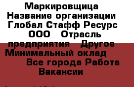 Маркировщица › Название организации ­ Глобал Стафф Ресурс, ООО › Отрасль предприятия ­ Другое › Минимальный оклад ­ 25 000 - Все города Работа » Вакансии   